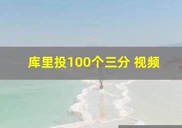 库里投100个三分 视频